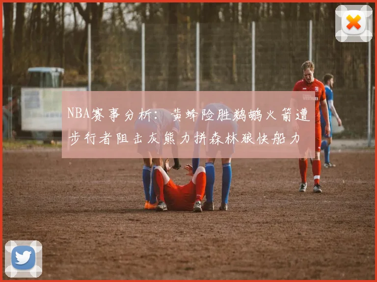 NBA赛事分析：黄蜂险胜鹈鹕火箭遭步行者阻击灰熊力拼森林狼快船力克76人
