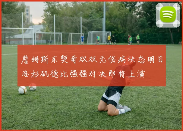 詹姆斯东契奇双双无伤病状态明日洛杉矶德比强强对决即将上演