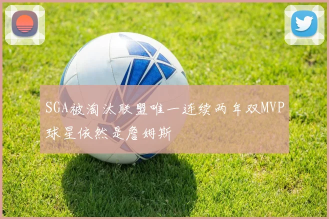SGA被淘汰联盟唯一连续两年双MVP球星依然是詹姆斯