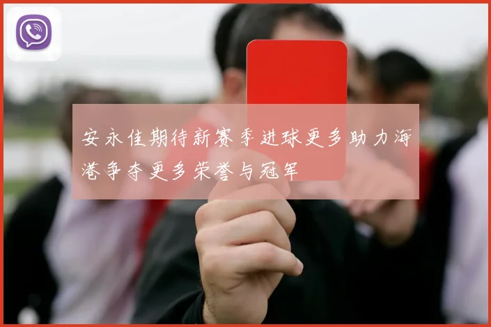 安永佳期待新赛季进球更多助力海港争夺更多荣誉与冠军