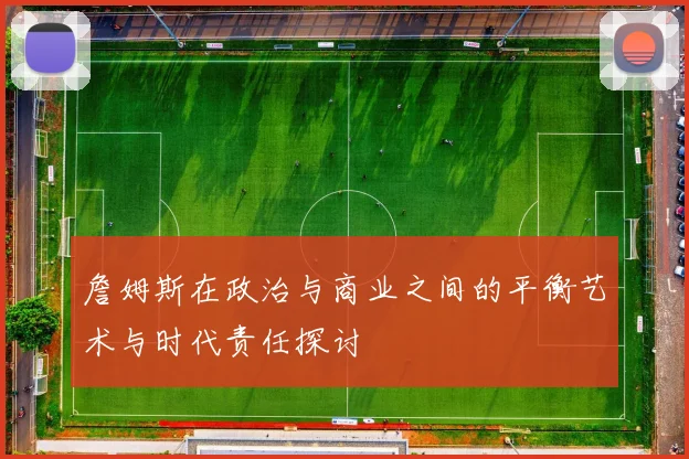 詹姆斯在政治与商业之间的平衡艺术与时代责任探讨
