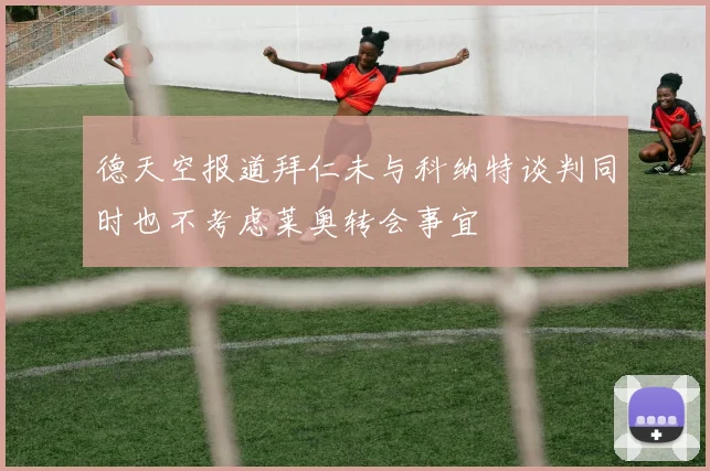 德天空报道拜仁未与科纳特谈判同时也不考虑莱奥转会事宜