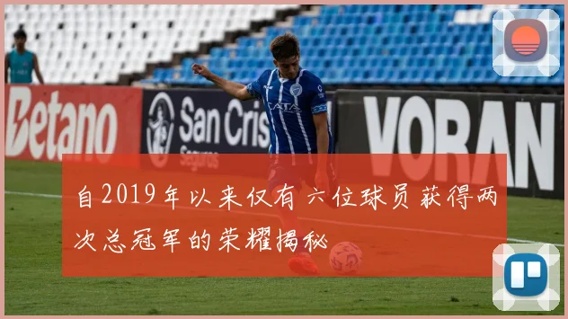 自2019年以来仅有六位球员获得两次总冠军的荣耀揭秘