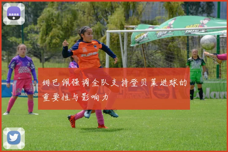 姆巴佩强调全队支持登贝莱进球的重要性与影响力