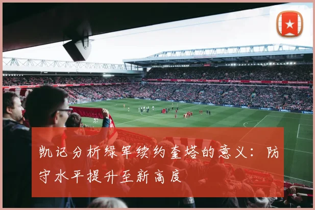 凯记分析绿军续约奎塔的意义：防守水平提升至新高度