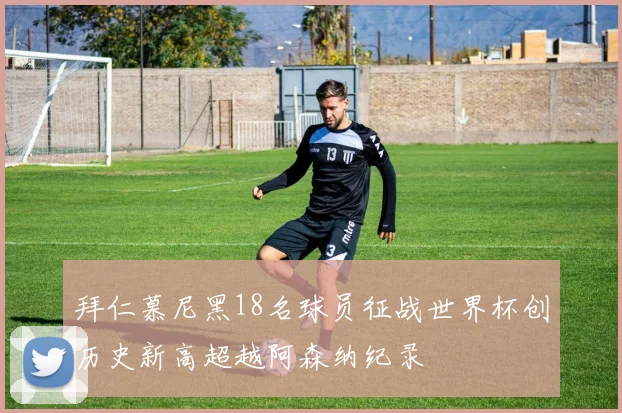 拜仁慕尼黑18名球员征战世界杯创历史新高超越阿森纳纪录
