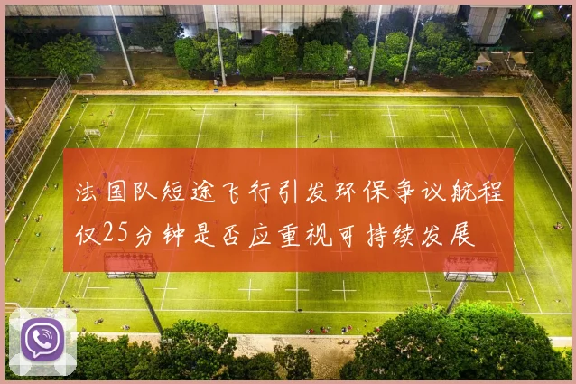 法国队短途飞行引发环保争议航程仅25分钟是否应重视可持续发展
