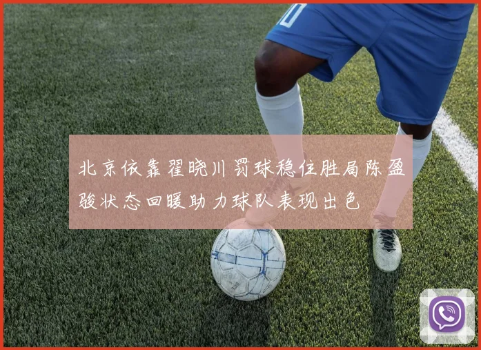 北京依靠翟晓川罚球稳住胜局陈盈骏状态回暖助力球队表现出色